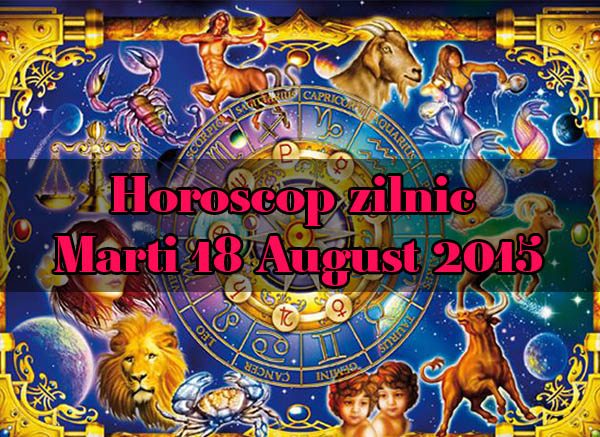 Horoscop zilnic Marti 18 August 2015