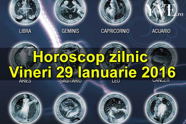 Horoscop zilnic Vineri 29 Ianuarie 2016