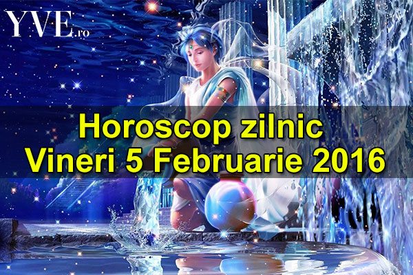Horoscop zilnic Vineri 5 Februarie 2016