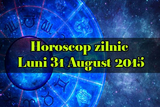 Horoscop zilnic Luni 31 August 2015