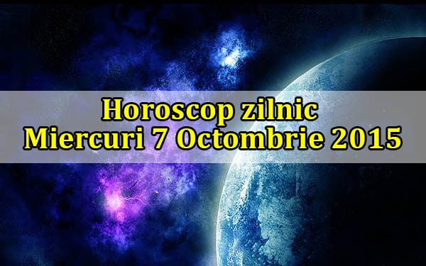 Horoscop zilnic Miercuri 7 Octombrie 2015
