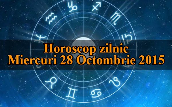 Horoscop zilnic Miercuri 28 Octombrie 2015