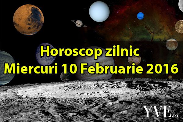 Horoscop zilnic Miercuri 10 Februarie 2016