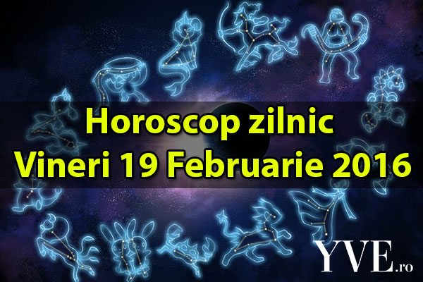 Horoscop zilnic Vineri 19 Februarie 2016