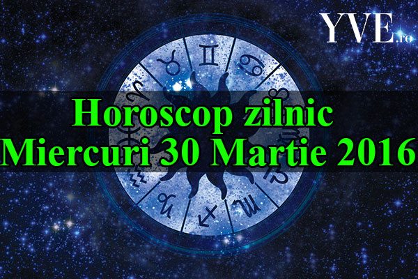 Horoscop zilnic Miercuri 30 Martie 2016
