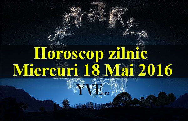 Horoscop zilnic Miercuri 18 Mai 2016