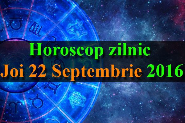 Horoscop zilnic Joi 22 Septembrie 2016
