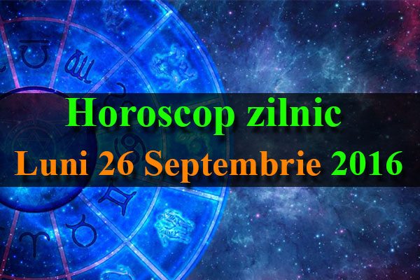 Horoscop zilnic Luni 26 Septembrie 2016