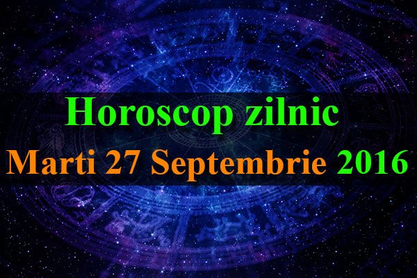 Horoscop zilnic Marti 27 Septembrie 2016