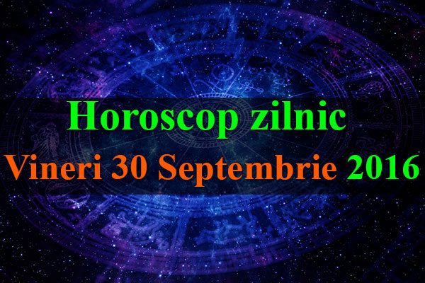 Horoscop zilnic Vineri 30 Septembrie 2016