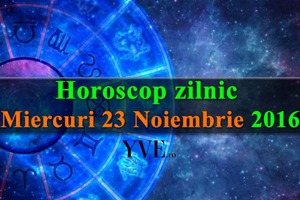 Horoscop zilnic Miercuri 23 Noiembrie 2016