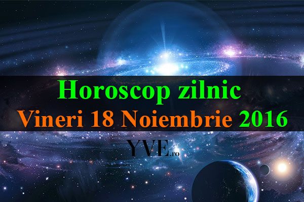Horoscop zilnic Vineri 18 Noiembrie 2016