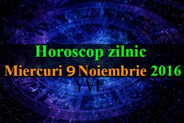 Horoscop zilnic Miercuri 9, Noiembrie 2016