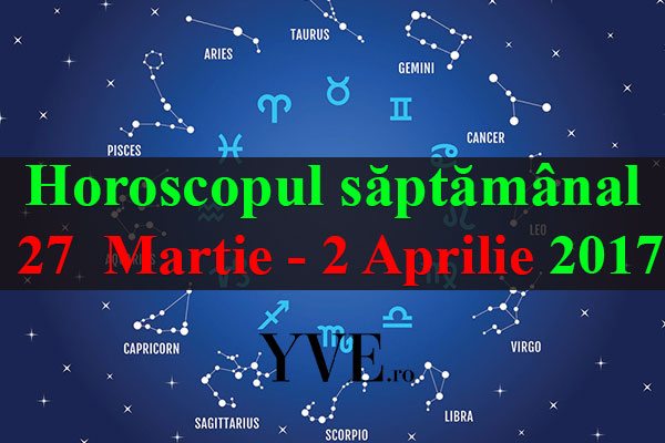 Horoscopul săptămânal 27 Martie - 2 Aprilie 2017