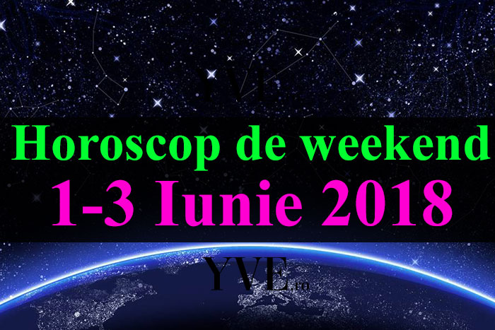 Horoscop de weekend 1-3 Iunie 2018