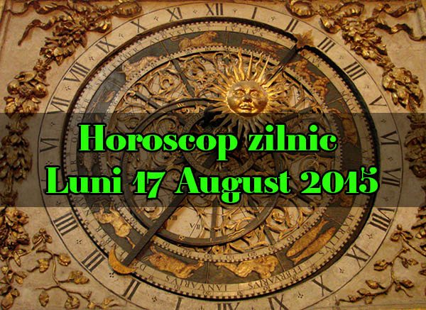 Horoscop zilnic Luni 17 August 2015