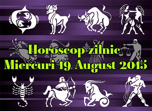 Horoscop zilnic Miercuri 19 August 2015