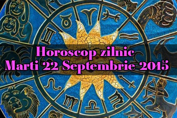 Horoscop zilnic Marti 22 Septembrie 2015
