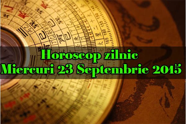 Horoscop zilnic Miercuri 23 Septembrie 2015