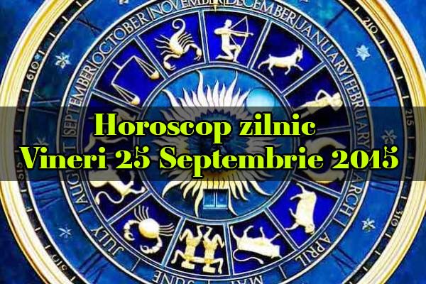 Horoscop zilnic Vineri 25 Septembrie 2015