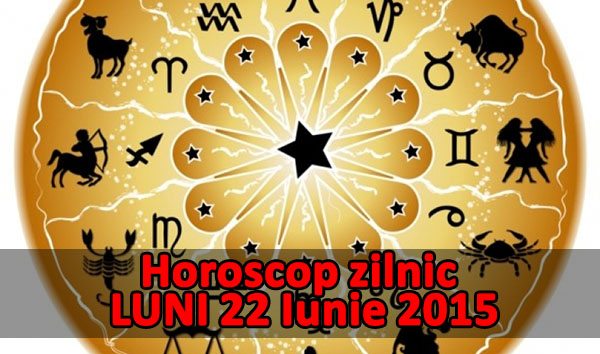 Horoscop zilnic LUNI 22 Iunie 2015