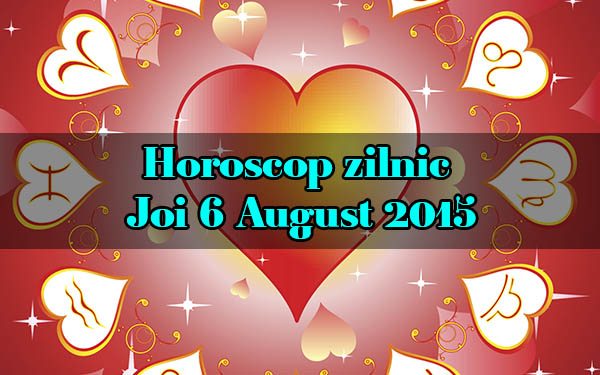Horoscop zilnic Joi 6 August 2015
