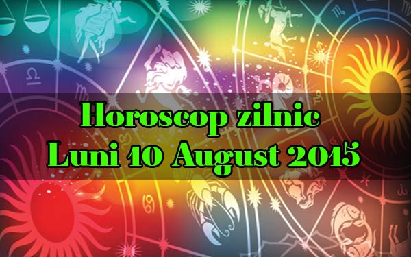 Horoscop zilnic Luni 10 August 2015