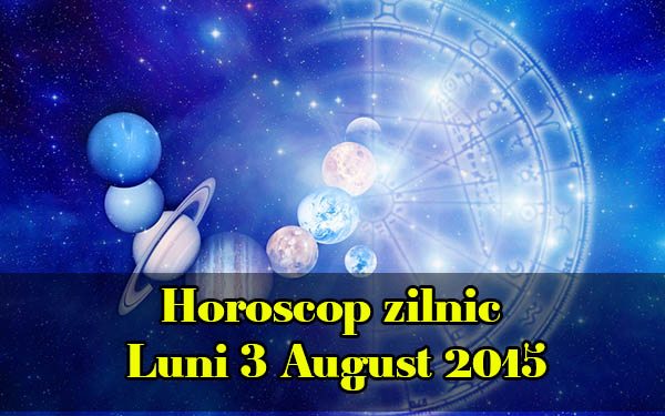 Horoscop zilnic Luni 3 August 2015