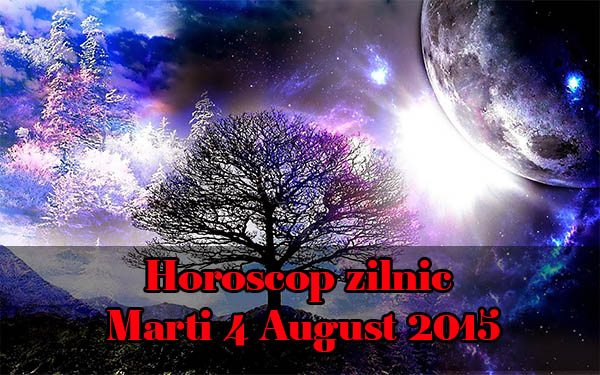 Horoscop zilnic Marti 4 August 2015