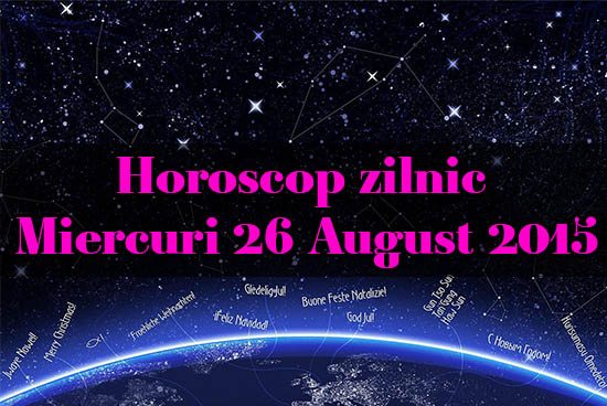 Horoscop zilnic Miercuri 26 August 2015