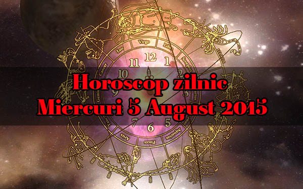 Horoscop zilnic Miercuri 5 August 2015
