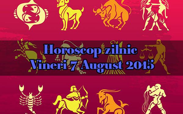 Horoscop zilnic Vineri 7 August 2015