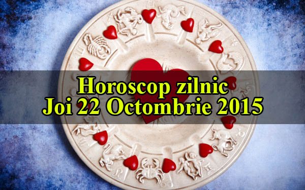 Horoscop zilnic Joi 22 Octombrie 2015