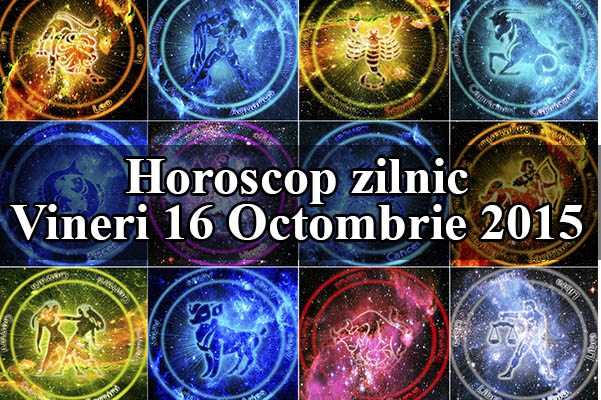 Horoscop zilnic Vineri 16 Octombrie 2015