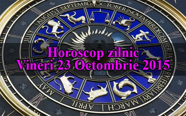 Horoscop zilnic Vineri 23 Octombrie 2015