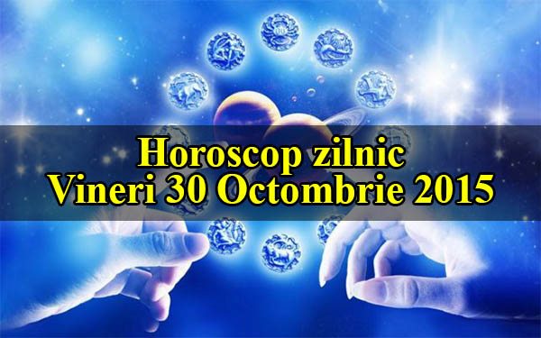 Horoscop zilnic Vineri 30 Octombrie 2015