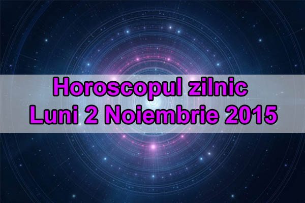 Horoscopul zilnic Luni 2 Noiembrie 2015