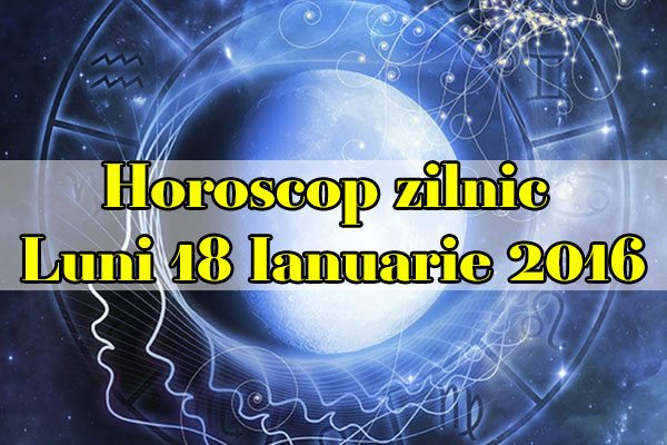 Horoscop zilnic Luni 18 Ianuarie 2016