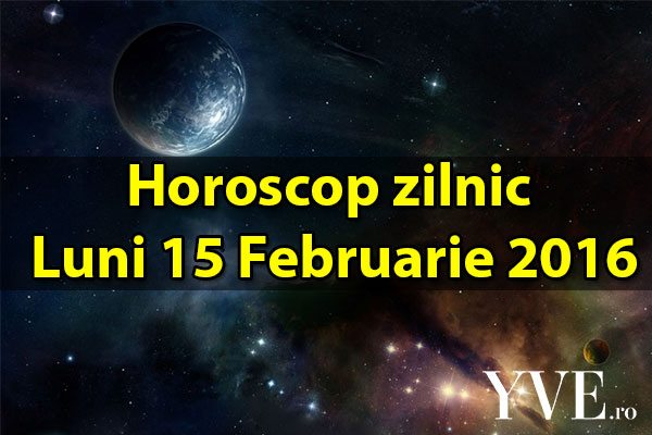 Horoscop zilnic Luni 15 Februarie 2016