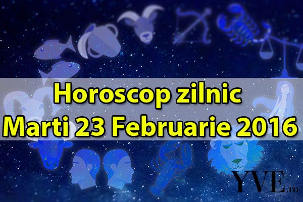 Horoscop zilnic Marti 23 Februarie 2016
