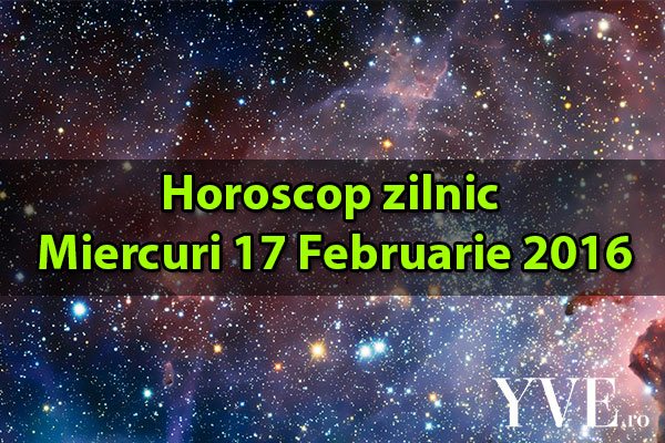 Horoscop zilnic Miercuri 17 Februarie 2016