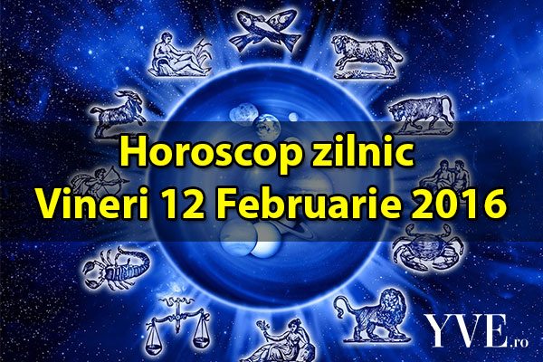 Horoscop zilnic Vineri 12 Februarie 2016