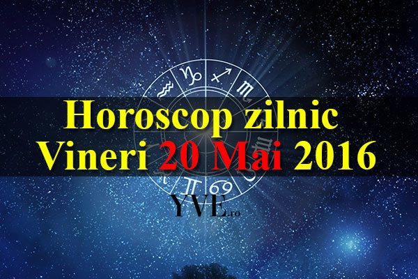 horoscopul de azi 20 Mai