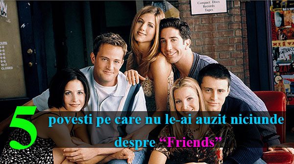 5 povesti pe care nu le-ai auzit niciunde despre “Friends”