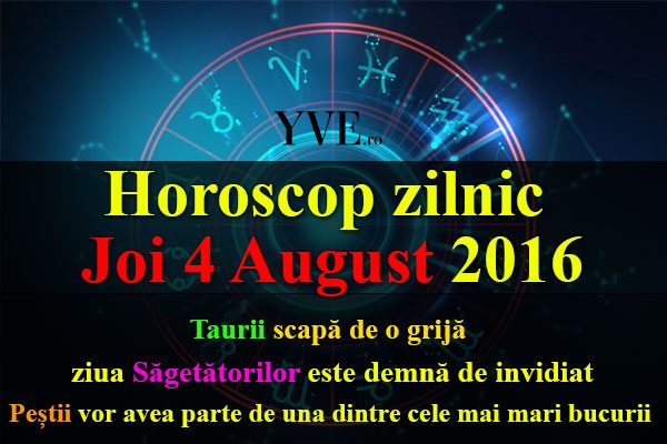 Horoscop zilnic Joi 4 August 2016