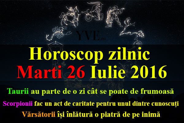 Horoscop zilnic Marti 26 Iulie 2016