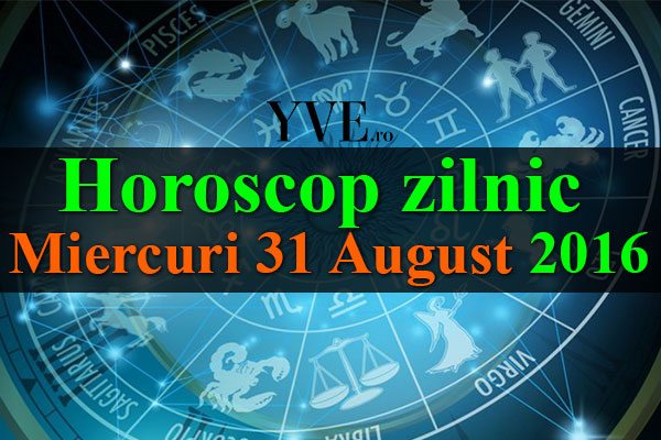 Horoscop zilnic Miercuri 31 August 2016