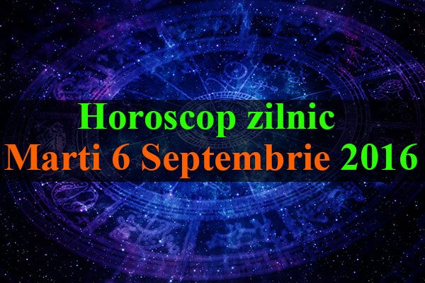 Horoscop zilnic Marti 6 Septembrie 2016