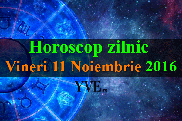 Horoscop zilnic Vineri 11 Noiembrie 2016
