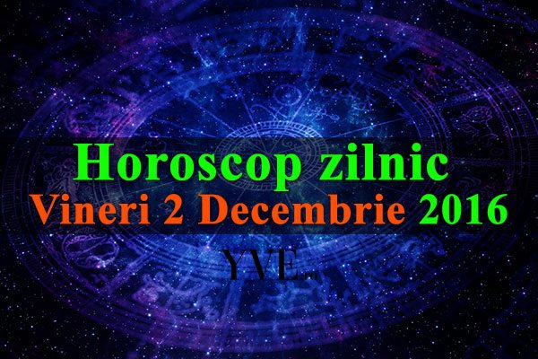 Horoscop zilnic Vineri 2 Decembrie 2016